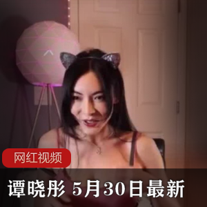 谭晓彤 OnlyFans 5月30日最新直播作品一部