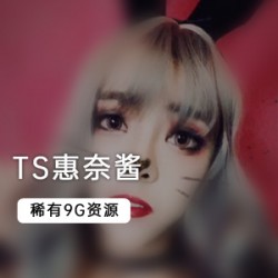 稀有TS惠奈酱9个G大合集！！