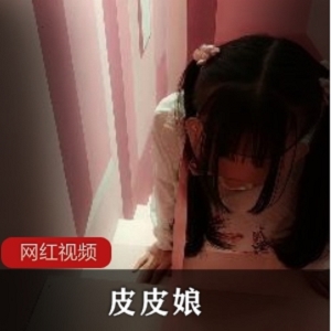 VIP定制视频：人气浮力姬《皮皮娘》的驯养少女