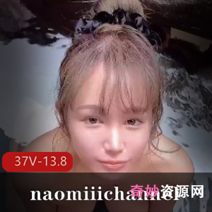 全网最全naomiiichannel长视频合集！身材颜值超竿娆热度爆表！[37V-13.8G]